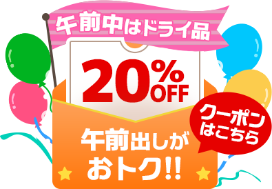 午前中はドライ品20%OFF 午前出しがおトク!!クーポンはこちら